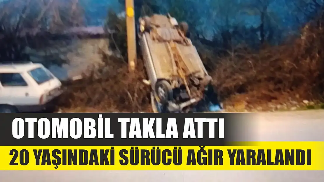 Otomobil takla attı, 20 yaşındaki sürücü ağır yaralandı