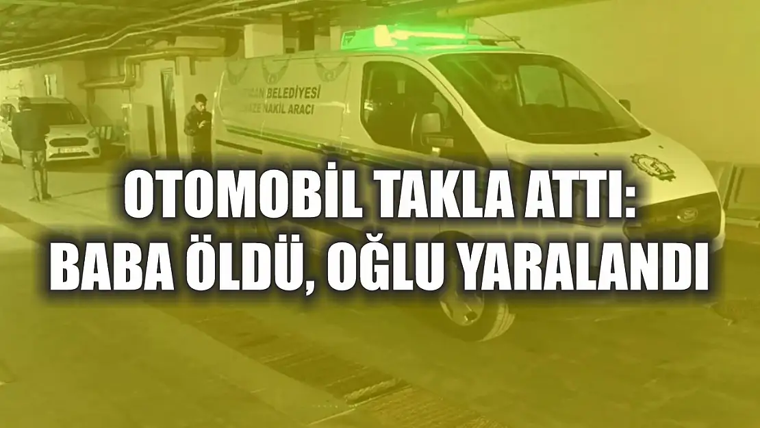 Otomobil takla attı: Baba öldü, oğlu yaralandı