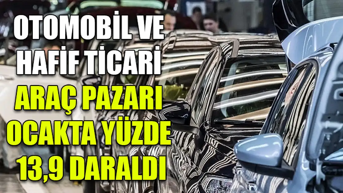 Otomobil ve hafif ticari araç pazarı ocakta yüzde 13,9 daraldı