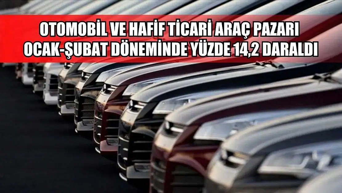 Otomobil ve hafif ticari araç pazarı ocak-şubat döneminde yüzde 14,2 daraldı