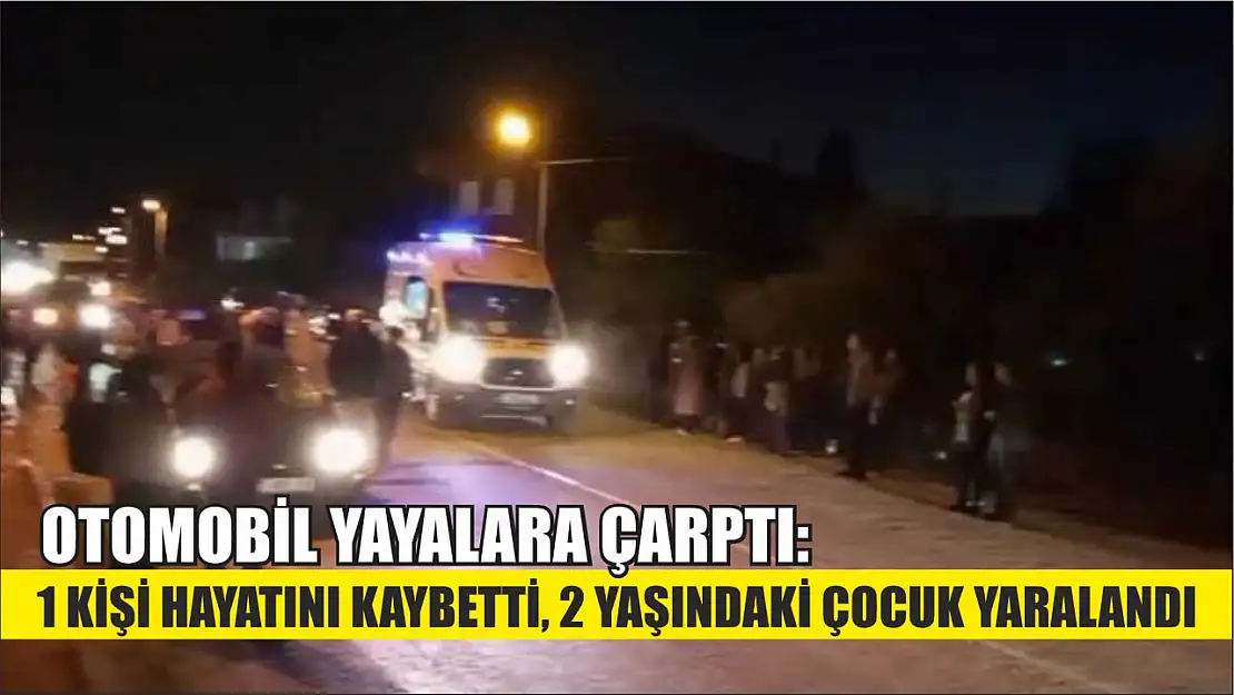 Otomobil yayalara çarptı: 1 kişi hayatını kaybetti, 2 yaşındaki çocuk yaralandı