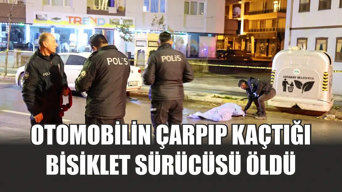 Otomobilin çarpıp kaçtığı bisiklet sürücüsü öldü