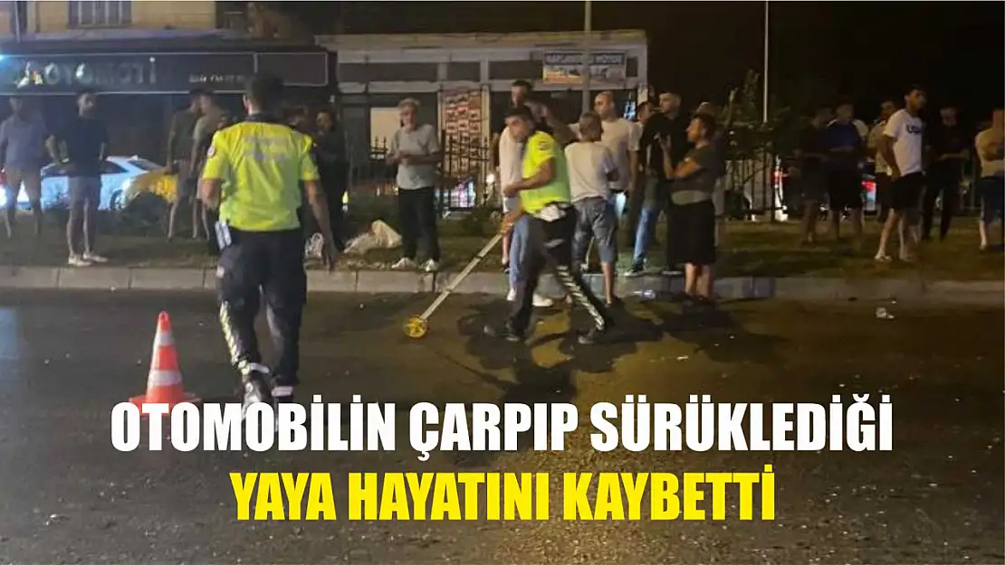 Otomobilin çarpıp sürüklediği yaya hayatını kaybetti