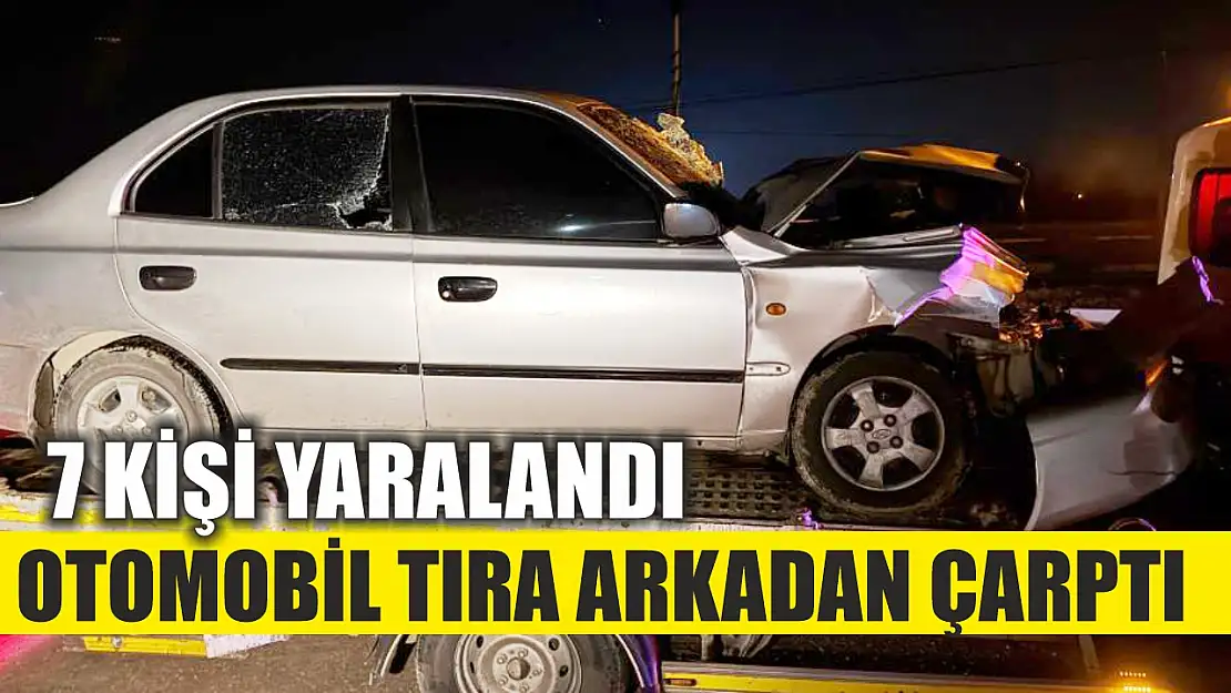 Otomobilin tıra arkadan çarptığı kazada 7 kişi yaralandı