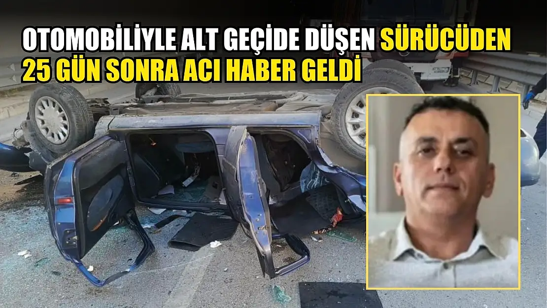 Otomobiliyle alt geçide düşen sürücüden 25 gün sonra acı haber geldi