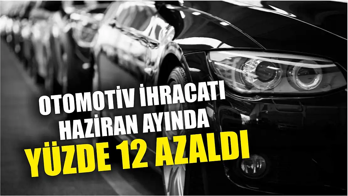 Otomotiv ihracatı Haziran ayında yüzde 12 azaldı