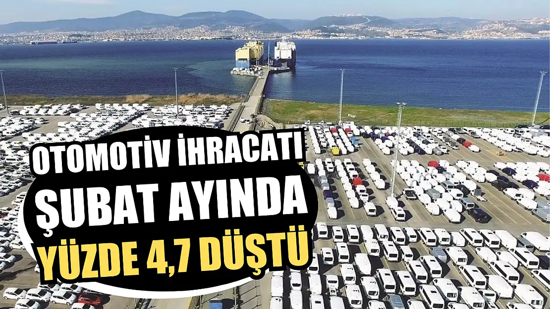 Otomotiv ihracatı şubat ayında yüzde 4,7 düştü