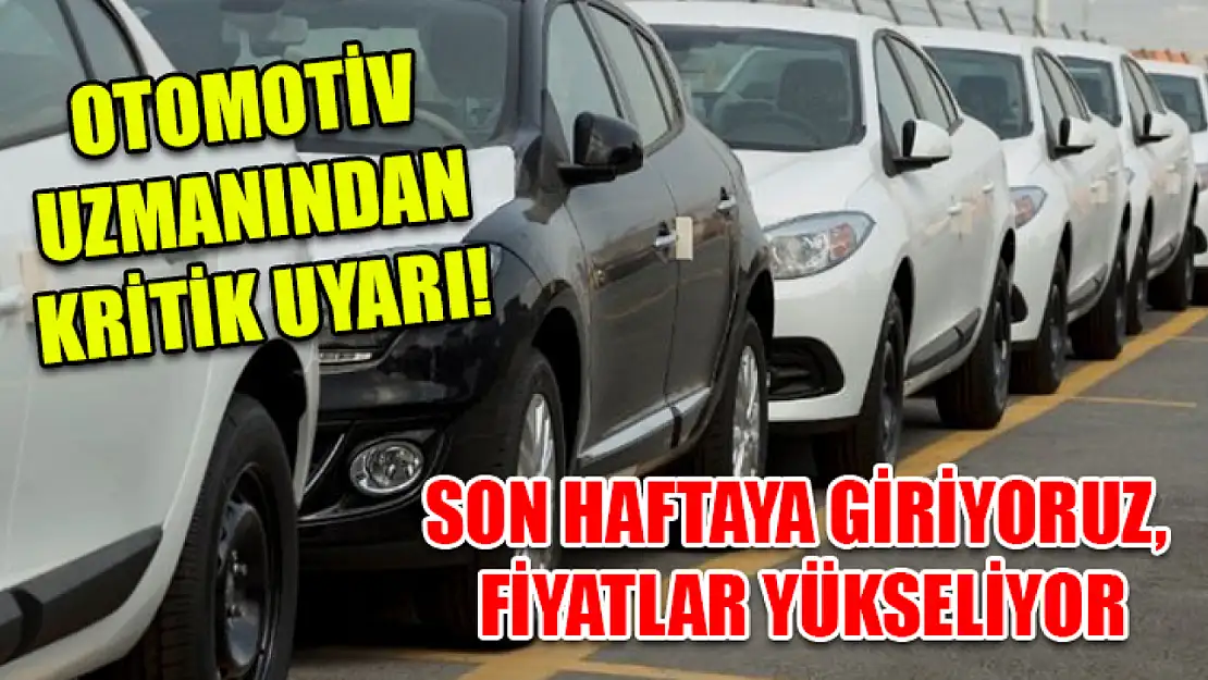 Otomotiv Uzmanından Kritik Uyarı! Son Haftaya Giriyoruz, Fiyatlar Yükseliyor