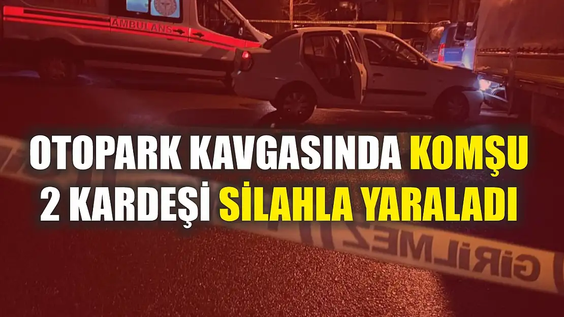 Otopark kavgasında komşu 2 kardeşi silahla yaraladı