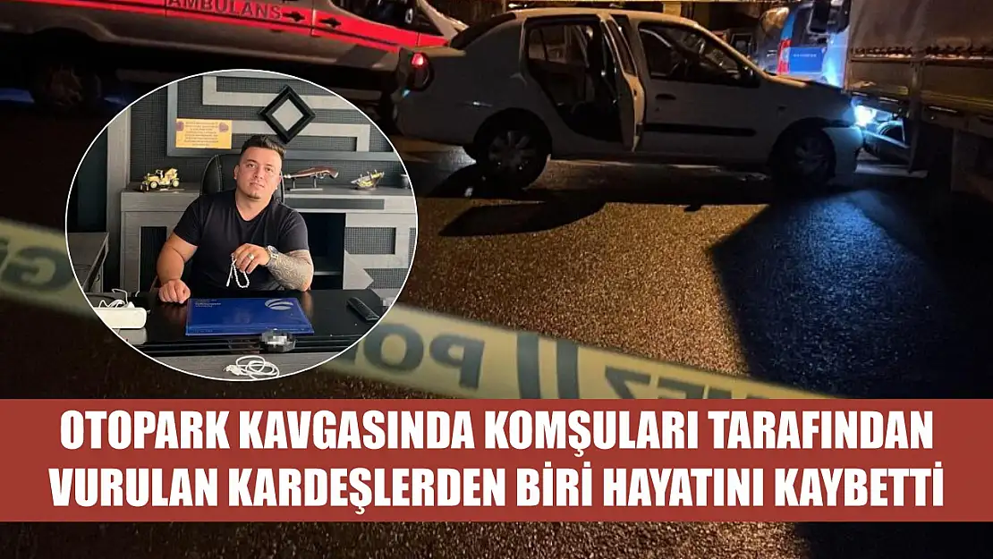 Otopark kavgasında komşuları tarafından vurulan kardeşlerden biri hayatını kaybetti