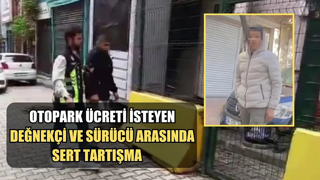 Otopark ücreti isteyen değnekçi ve sürücü arasında sert tartışma