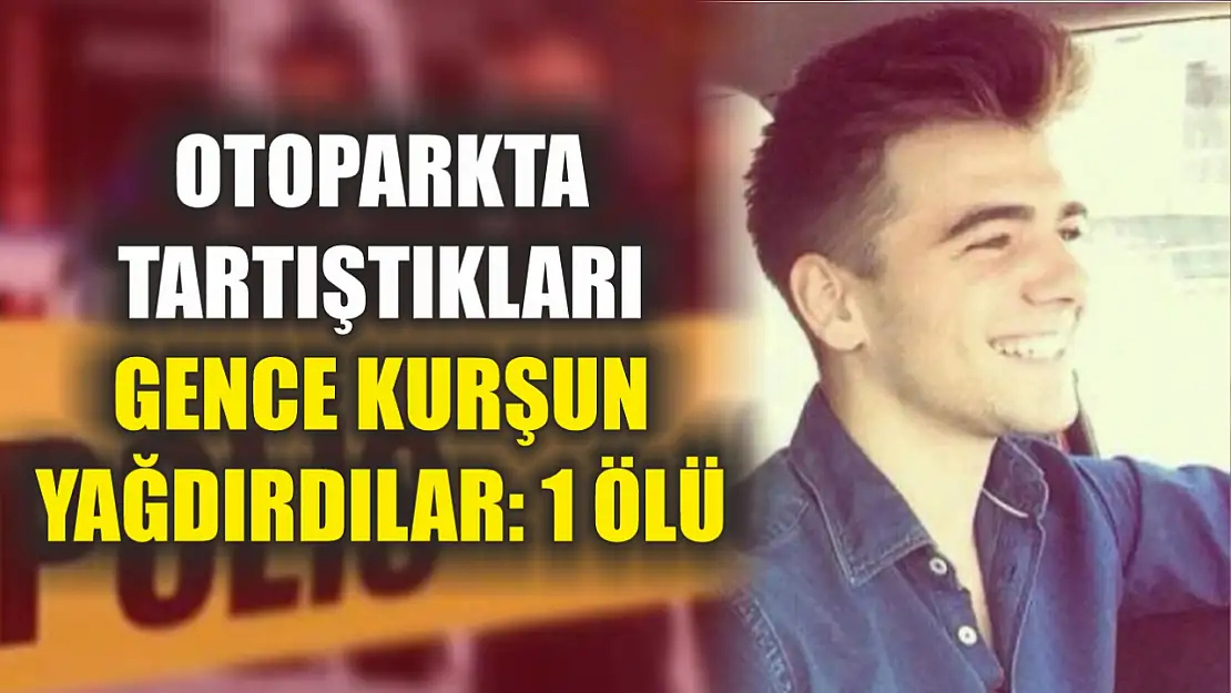 Otoparkta tartıştıkları gence kurşun yağdırdılar: 1 ölü