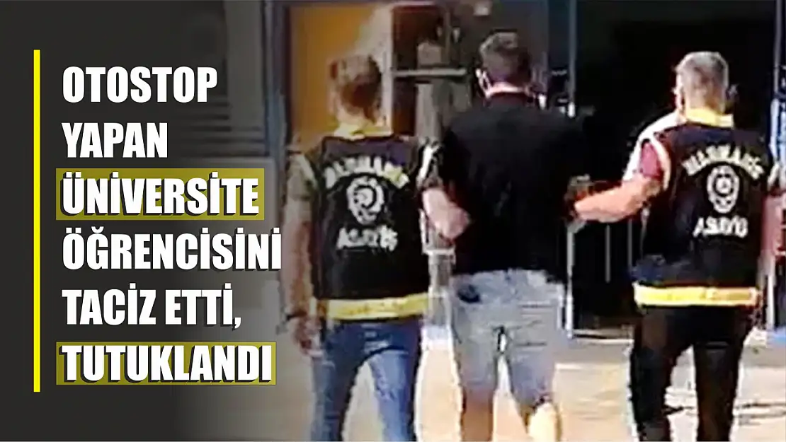 Otostop Yapan Üniversiteliyi Taciz Etti, Tutuklandı