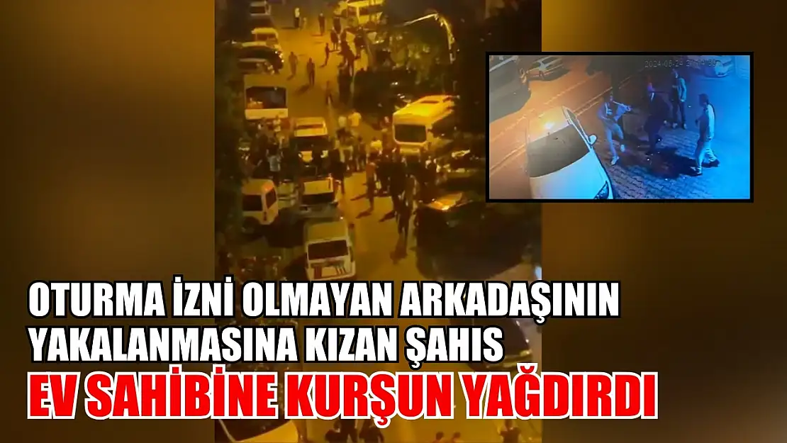 Oturma izni olmayan arkadaşının yakalanmasına kızan şahıs ev sahibine kurşun yağdırdı