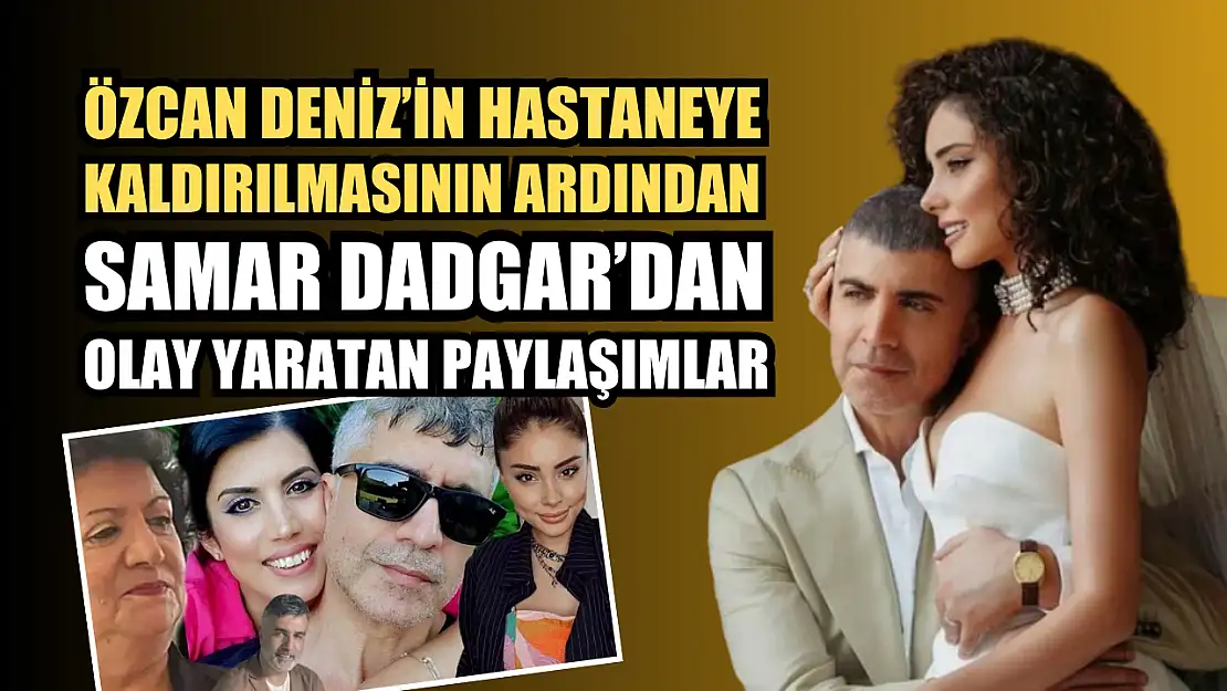 Özcan Deniz'in hastaneye kaldırılmasının ardından Samar Dadgar'dan olay yaratan paylaşımlar