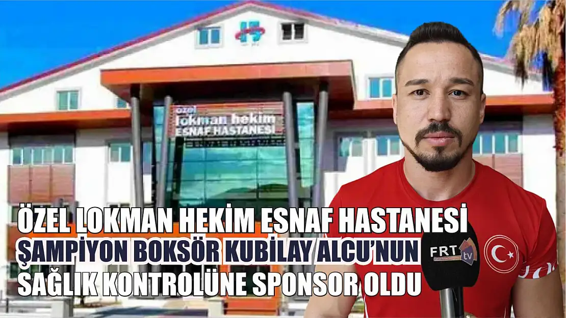 Özel Lokman Hekim Esnaf Hastanesi Şampiyon Boksör Kubilay Alcu'nun Sağlık Kontrolüne Sponsor Oldu