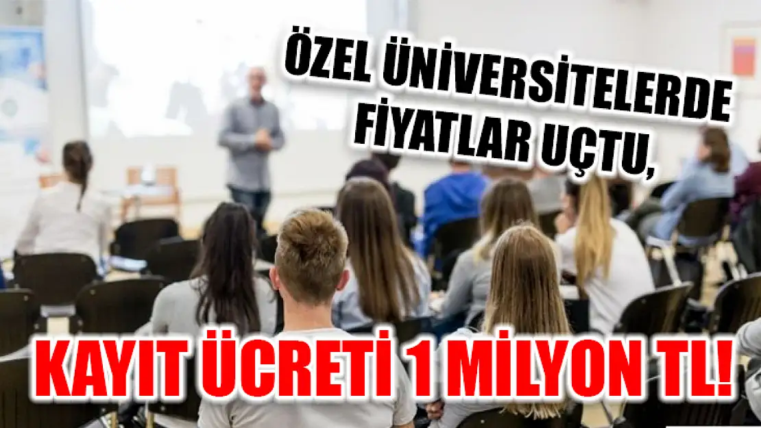 Özel üniversitelerde fiyatlar uçtu, kayıt ücreti 1 milyon TL!