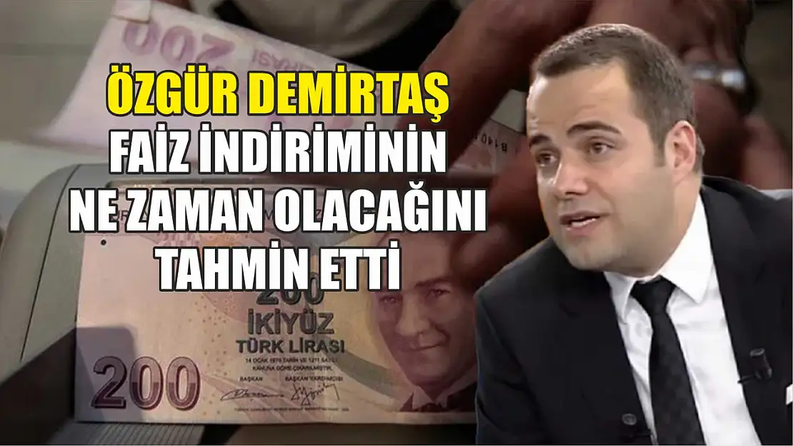 Özgür Demirtaş faiz indirimini ne zaman olacağını tahmin etti