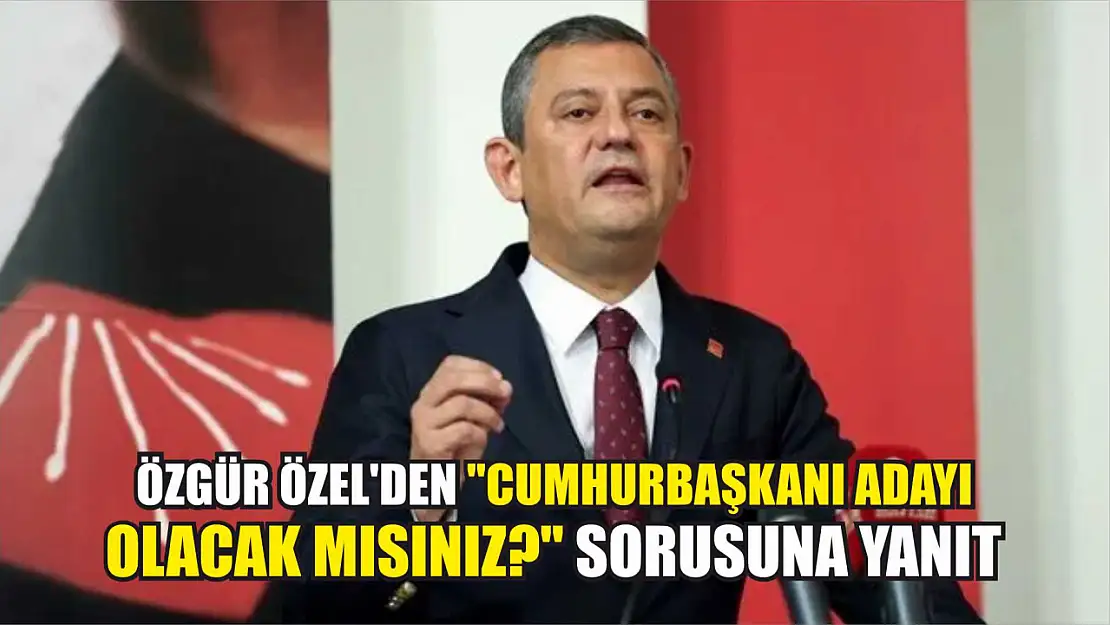 Özgür Özel'den 'Cumhurbaşkanı adayı olacak mısınız?' sorusuna yanıt