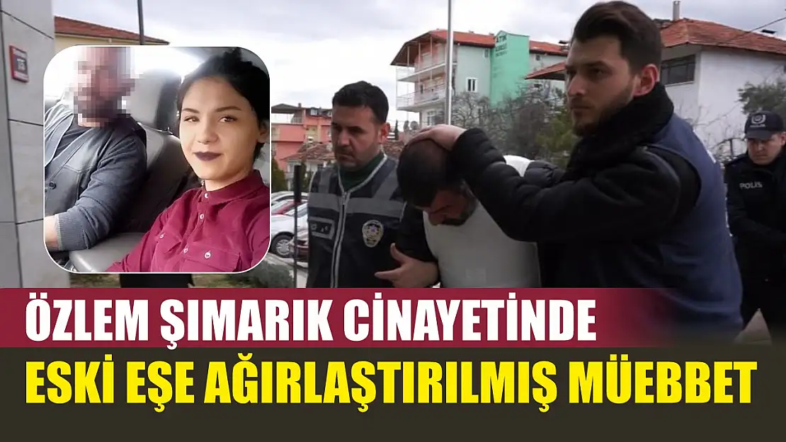 Özlem Şımarık cinayetinde eski eşe ağırlaştırılmış müebbet