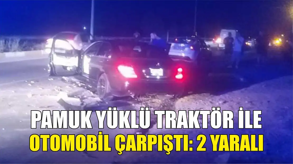 Pamuk yüklü traktör ile otomobil çarpıştı: 2 yaralı