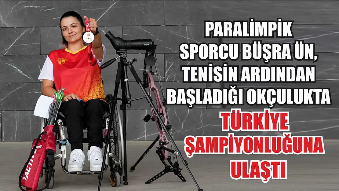 Paralimpik sporcu Büşra Ün, tenisin ardından başladığı okçulukta Türkiye şampiyonluğuna ulaştı