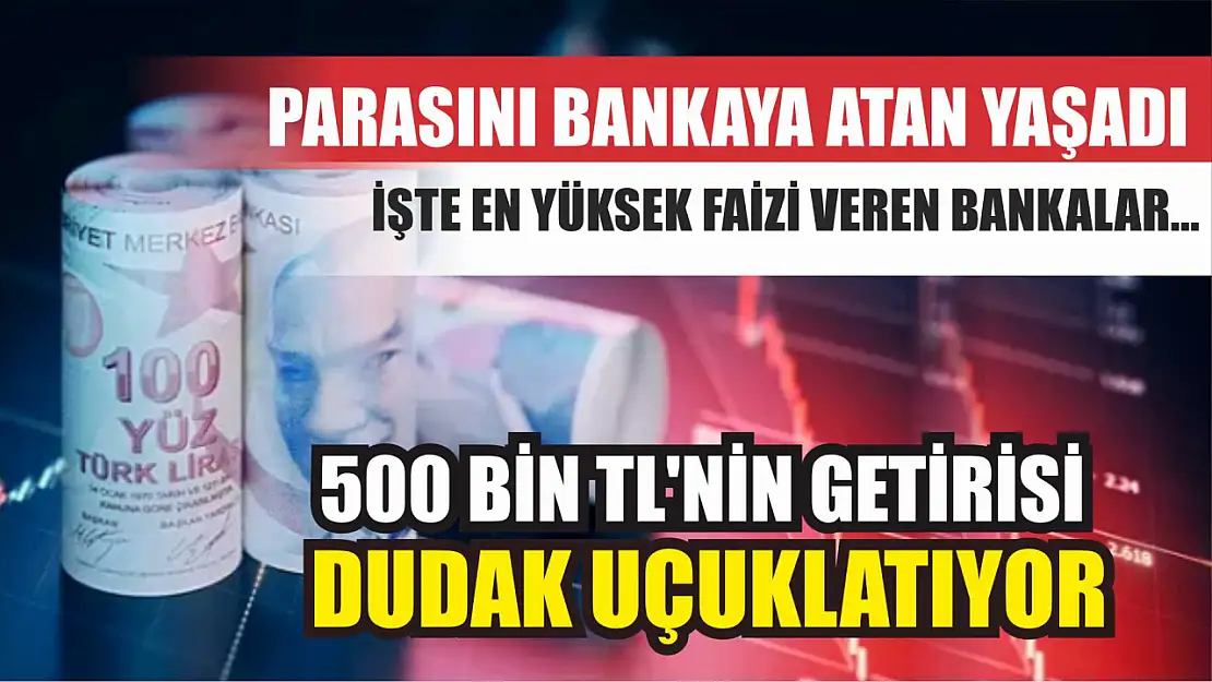 Parasını bankaya atan yaşadı İşte en yüksek faizi veren bankalar...500 Bin TL'nin getirisi dudak uçuklatıyor