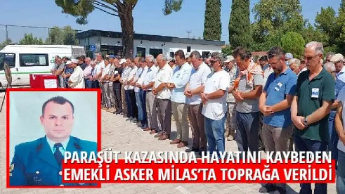 Paraşüt kazasında hayatını kaybeden emekli asker Milas'ta toprağa verildi