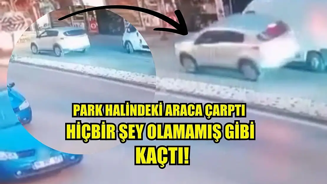 Park halindeki araca çarptı, hiçbir şey olamamış gibi kaçtı