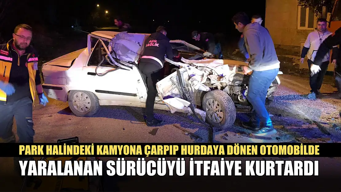 Park halindeki kamyona çarpıp hurdaya dönen otomobilde yaralanan sürücüyü itfaiye kurtardı