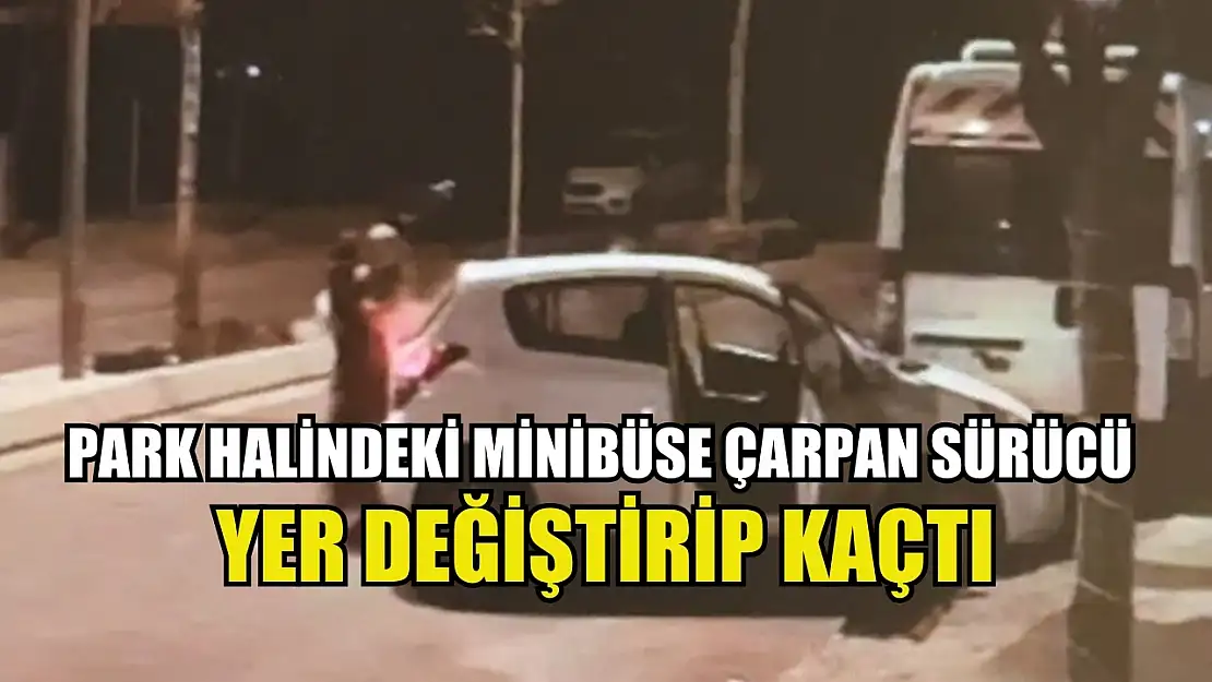 Park halindeki minibüse çarpan sürücü yer değiştirip kaçtı