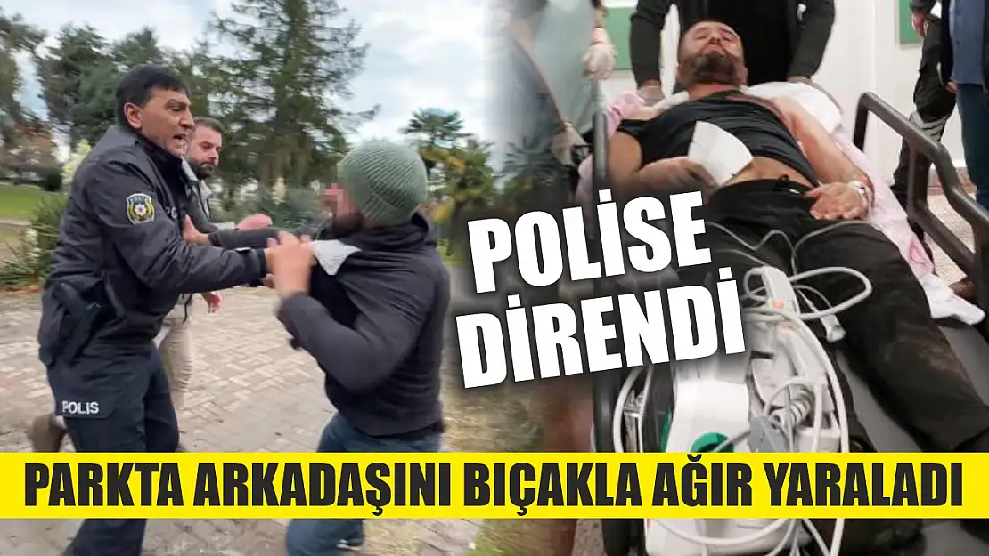 Parkta arkadaşını bıçakla ağır yaraladı, polise direndi