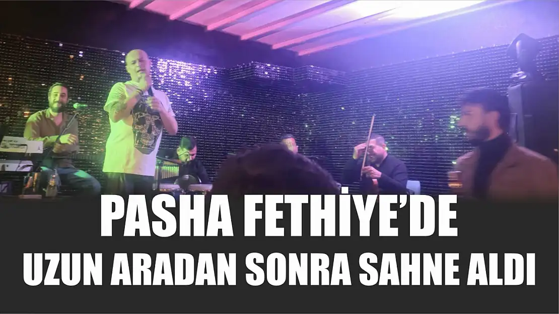 Pasha Fethiye'de Uzun Aradan Sonra Sahne Aldı