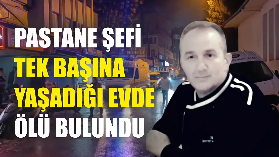 Pastane şefi tek başına yaşadığı evde ölü bulundu