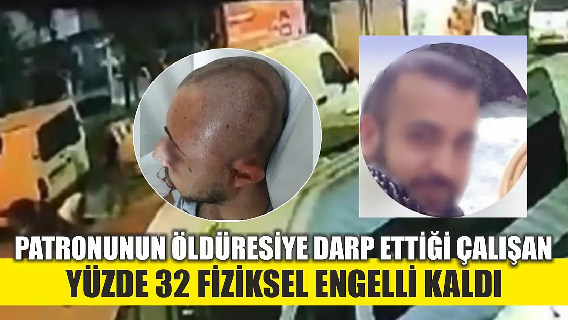 Patronunun öldüresiye darp ettiği çalışan yüzde 32 fiziksel engelli kaldı