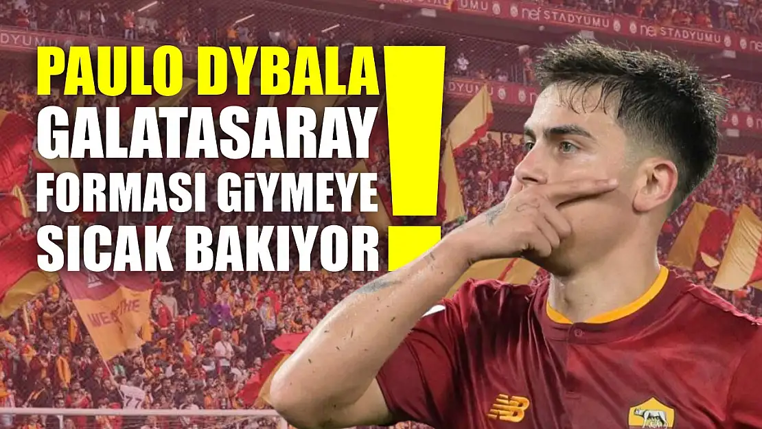 Paulo Dybala, Galatasaray Forması Giymeye Sıcak Bakıyor