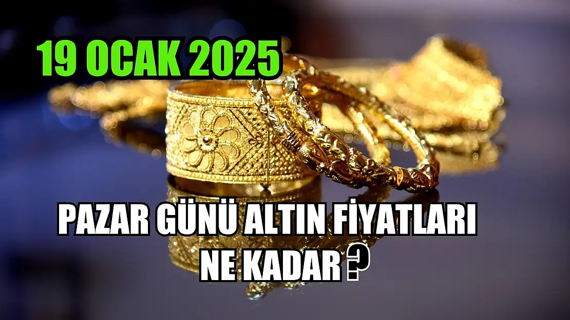 Pazar Günü Altın Fiyatları Ne Kadar? 19 Ocak 2025