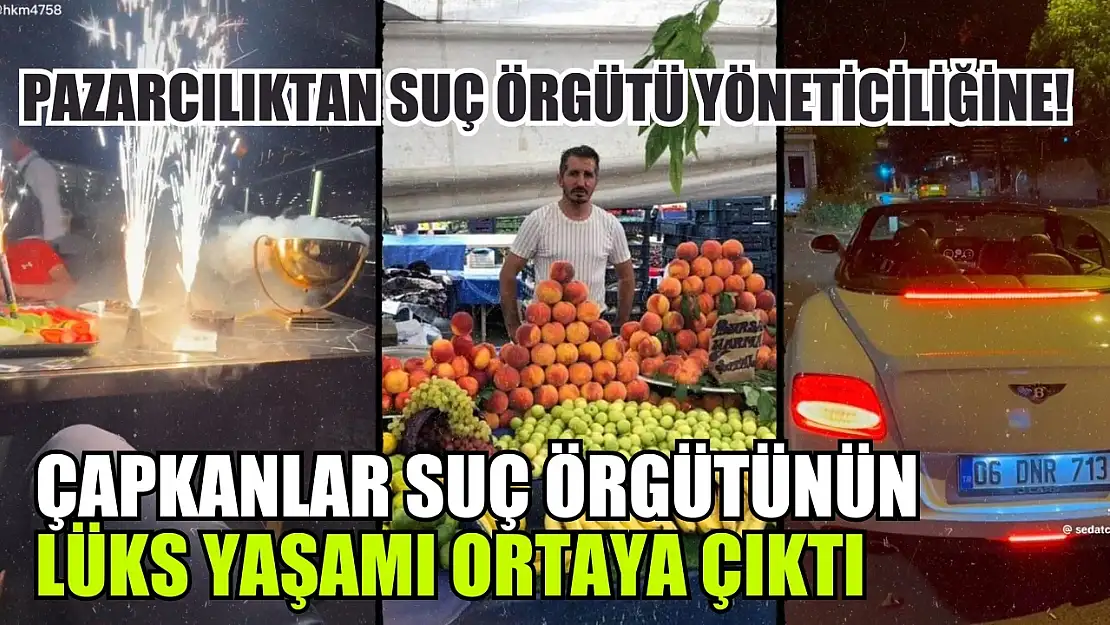 Pazarcılıktan suç örgütü yöneticiliğine! Çapkanlar suç örgütünün lüks yaşamı ortaya çıktı