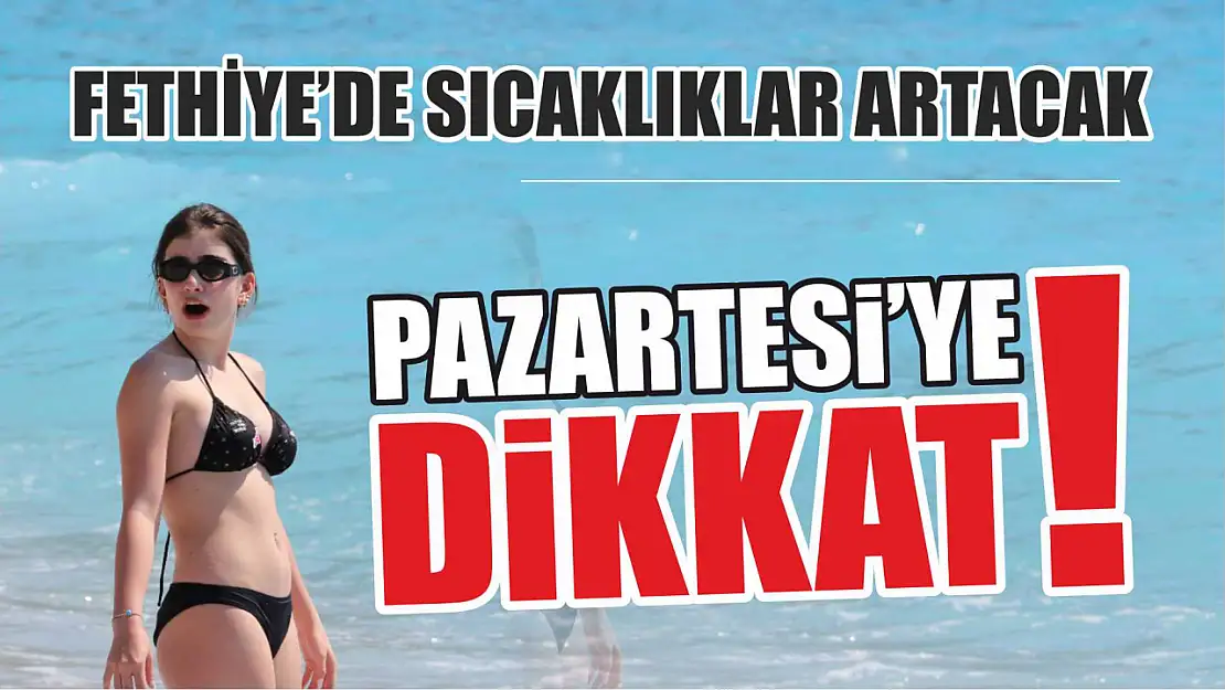 Pazartesi'ye dikkat! Fethiye'de sıcaklıklar artacak