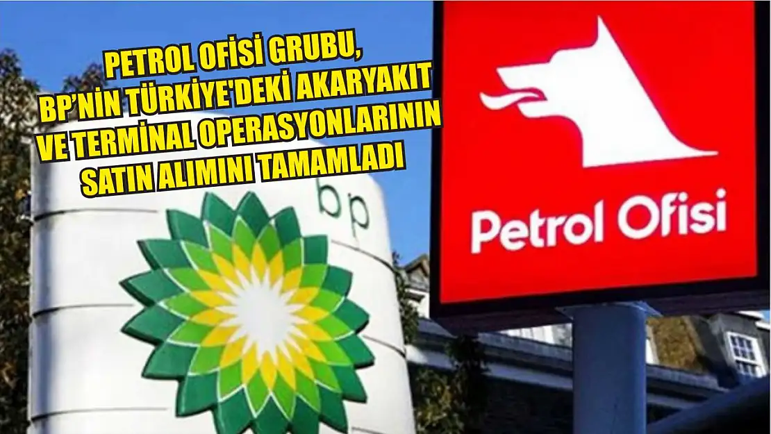 Petrol Ofisi Grubu, bp'nin Türkiye'deki akaryakıt ve terminal operasyonlarının satın alımını tamamladı