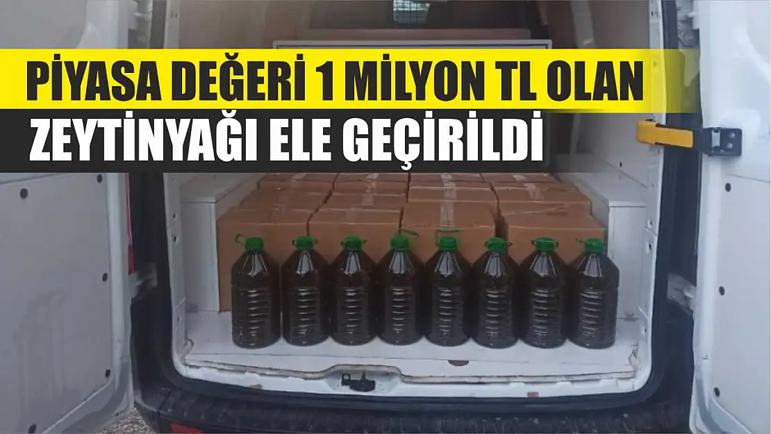 Piyasa değeri 1 milyon TL olan zeytinyağı ele geçirildi