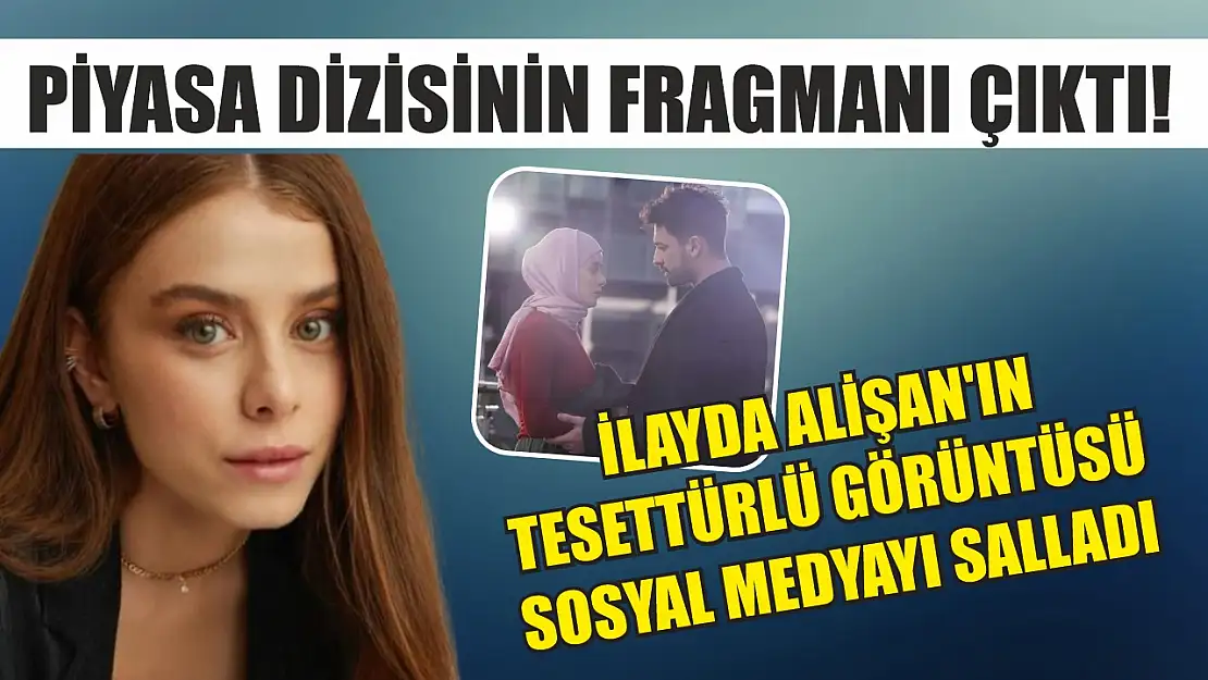 Piyasa dizisinin fragmanı çıktı! İlayda Alişan'ın tesettürlü görüntüsü sosyal medyayı salladı