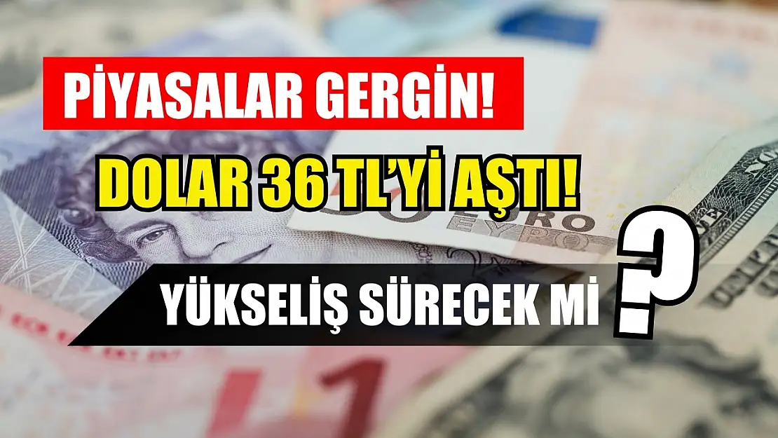 Piyasalar gergin! Dolar 36 TL'yi aştı! Yükseliş sürecek mi