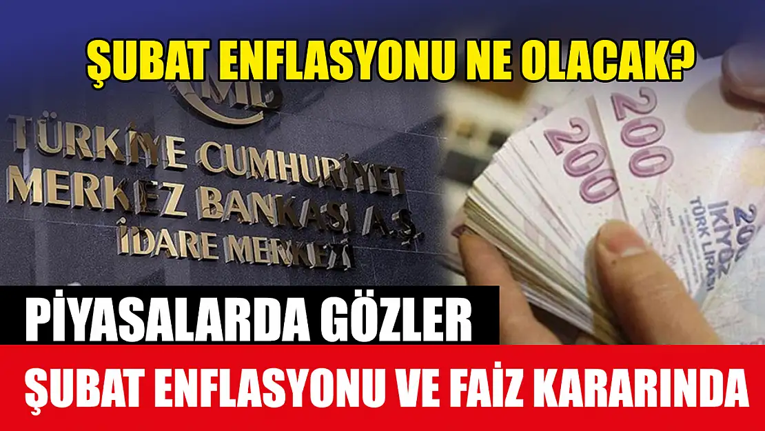 Piyasalarda gözler şubat enflasyonu ve faiz kararında