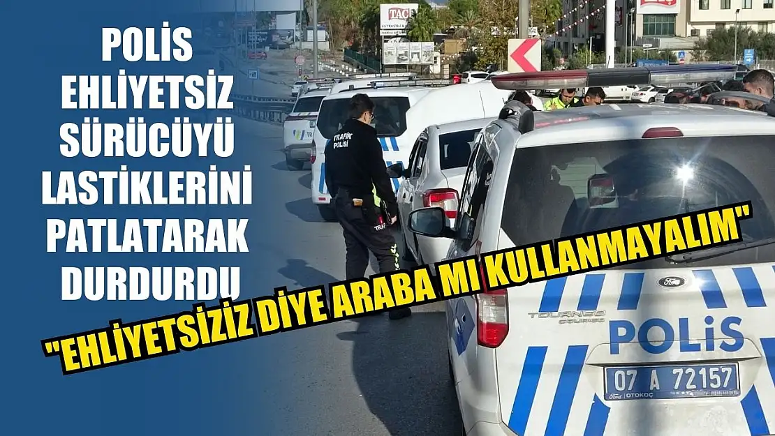 Polis ehliyetsiz sürücüyü lastiklerini patlatarak durdurdu