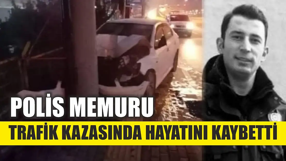 Polis memuru trafik kazasında hayatını kaybetti