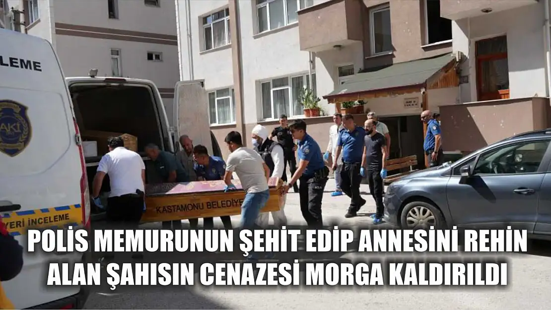 Polis memurunun şehit edip annesini rehin alan şahısın cenazesi morga kaldırıldı