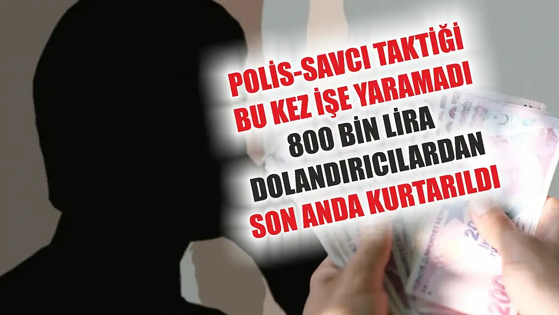 Polis-savcı taktiği bu kez işe yaramadı, 800 bin lira dolandırıcılardan son anda kurtarıldı