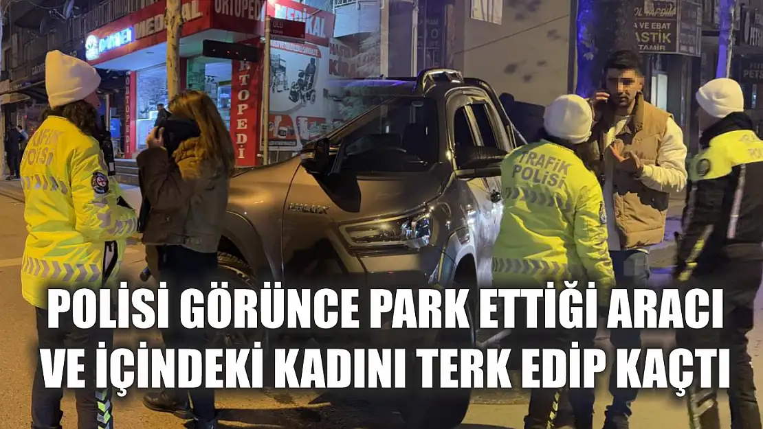 Polisi görünce park ettiği aracı ve içindeki kadını terk edip kaçtı