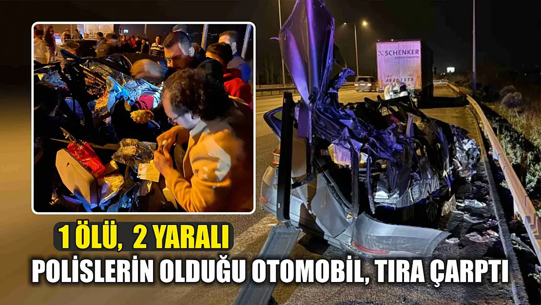 Polislerin olduğu otomobil, tıra çarptı: 1 ölü,  2 yaralı